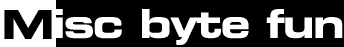 misc byte fun - all kind of misc Byterapers stuff